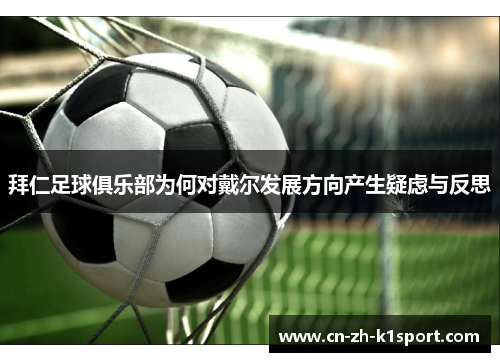 拜仁足球俱乐部为何对戴尔发展方向产生疑虑与反思 拜仁足球俱乐部为何对戴尔发展方向产生疑虑与反思