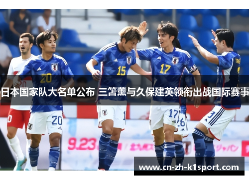 日本国家队大名单公布 三笘薰与久保建英领衔出战国际赛事 日本国家队大名单公布 三笘薰与久保建英领衔出战国际赛事